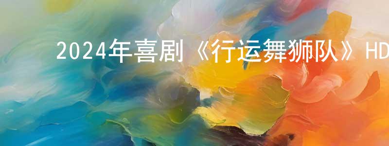 陈旭静的动漫综艺大全,2024年喜剧《行运舞狮队》HD国语中字迅雷下载_电影天堂